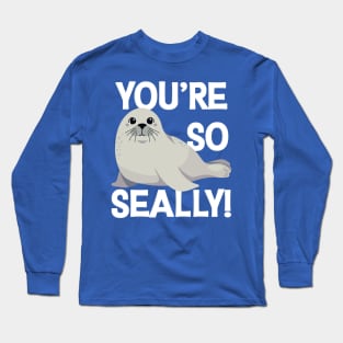 You're so Seally! Long Sleeve T-Shirt